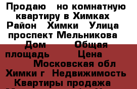 Продаю 1-но комнатную квартиру в Химках › Район ­ Химки › Улица ­ проспект Мельникова › Дом ­ 18 › Общая площадь ­ 50 › Цена ­ 6 200 000 - Московская обл., Химки г. Недвижимость » Квартиры продажа   . Московская обл.,Химки г.